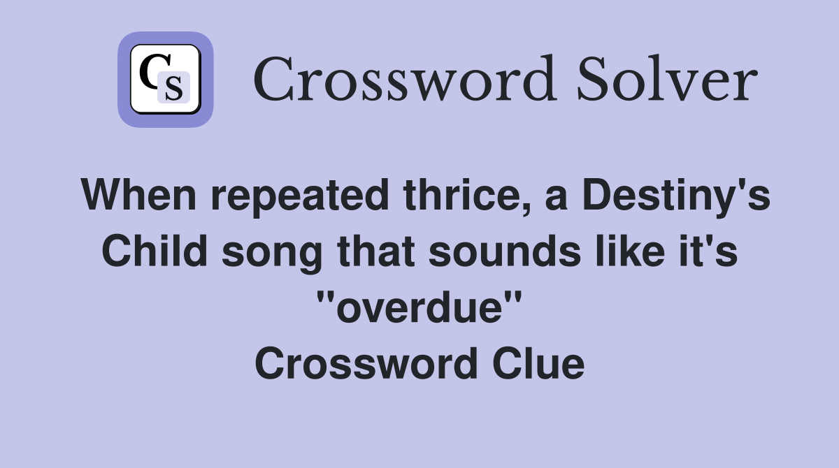 When repeated thrice, a Destiny's Child song that sounds like it's